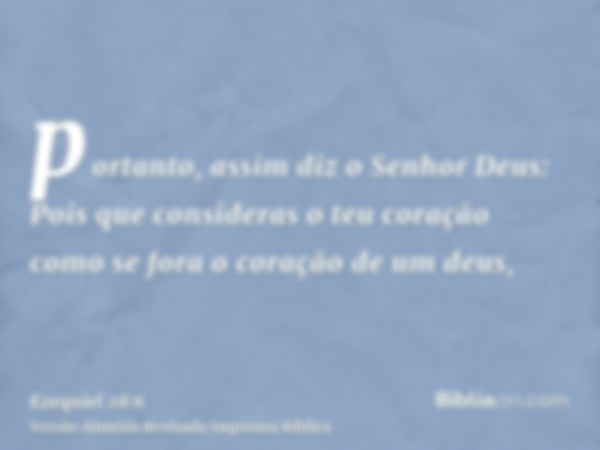 portanto, assim diz o Senhor Deus: Pois que consideras o teu coração como se fora o coração de um deus,