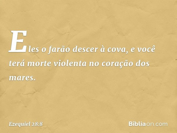 Eles o farão descer à cova,
e você terá morte violenta
no coração dos mares. -- Ezequiel 28:8