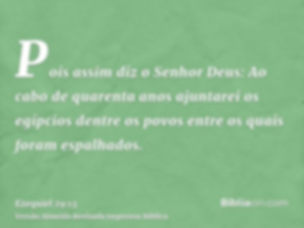 Pois assim diz o Senhor Deus: Ao cabo de quarenta anos ajuntarei os egípcios dentre os povos entre os quais foram espalhados.