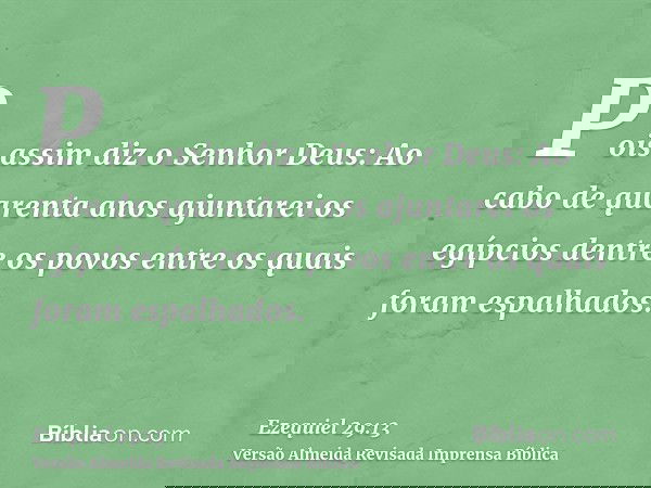 Pois assim diz o Senhor Deus: Ao cabo de quarenta anos ajuntarei os egípcios dentre os povos entre os quais foram espalhados.