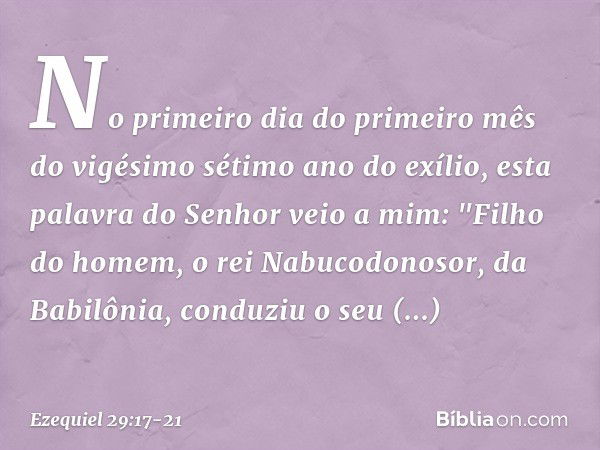 No primeiro dia do primeiro mês do vigésimo sétimo ano do exílio, esta palavra do Senhor veio a mim: "Filho do homem, o rei Nabucodonosor, da Babilônia, conduzi