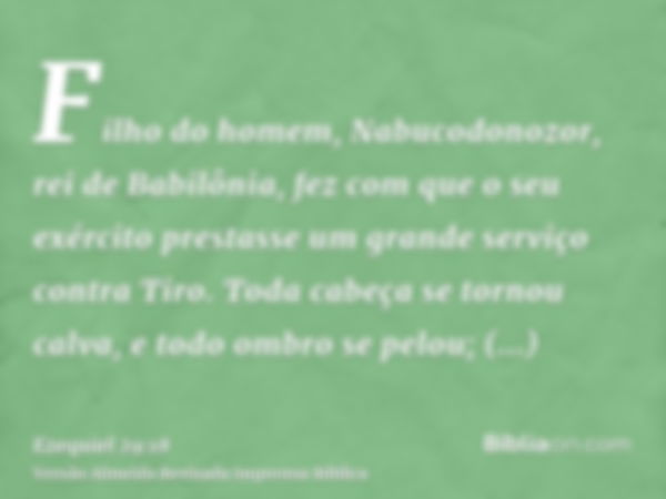 Filho do homem, Nabucodonozor, rei de Babilônia, fez com que o seu exército prestasse um grande serviço contra Tiro. Toda cabeça se tornou calva, e todo ombro s