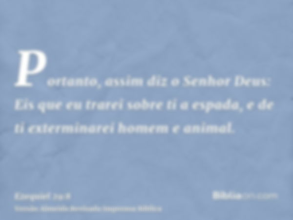 Portanto, assim diz o Senhor Deus: Eis que eu trarei sobre ti a espada, e de ti exterminarei homem e animal.