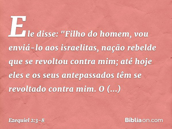 Ele disse: "Filho do homem, vou enviá-lo aos israelitas, nação rebelde que se revoltou contra mim; até hoje eles e os seus antepassados têm se revoltado contra 