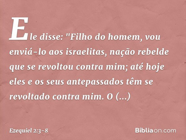 Ele disse: "Filho do homem, vou enviá-lo aos israelitas, nação rebelde que se revoltou contra mim; até hoje eles e os seus antepassados têm se revoltado contra 