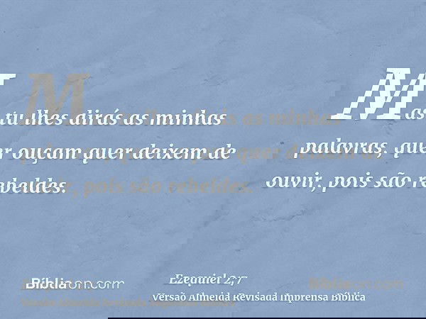 Mas tu lhes dirás as minhas palavras, quer ouçam quer deixem de ouvir, pois são rebeldes.