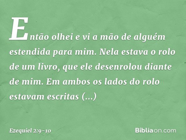 Então olhei e vi a mão de alguém estendida para mim. Nela estava o rolo de um livro, que ele desenrolou dian­te de mim. Em ambos os lados do rolo estavam escrit