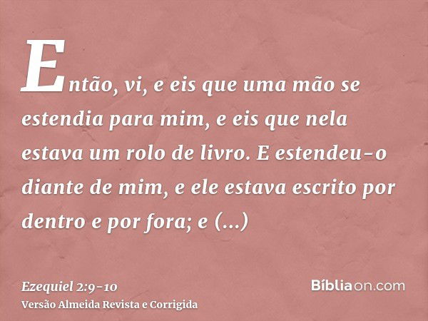 Então, vi, e eis que uma mão se estendia para mim, e eis que nela estava um rolo de livro.E estendeu-o diante de mim, e ele estava escrito por dentro e por fora