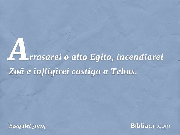 Arrasarei o alto Egito,
incendiarei Zoã
e infligirei castigo a Tebas. -- Ezequiel 30:14