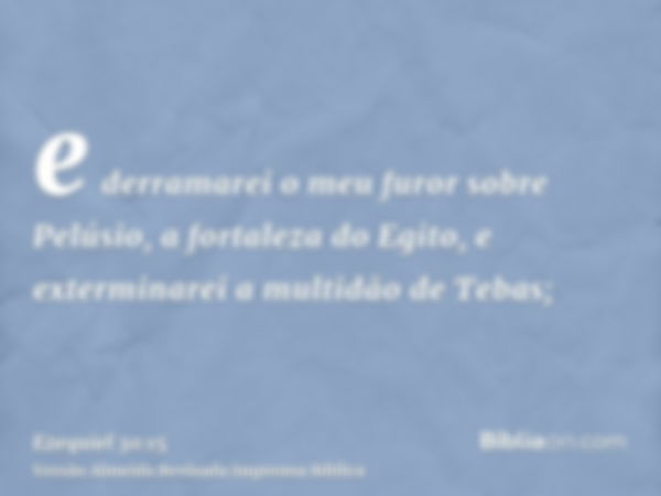 e derramarei o meu furor sobre Pelúsio, a fortaleza do Egito, e exterminarei a multidão de Tebas;