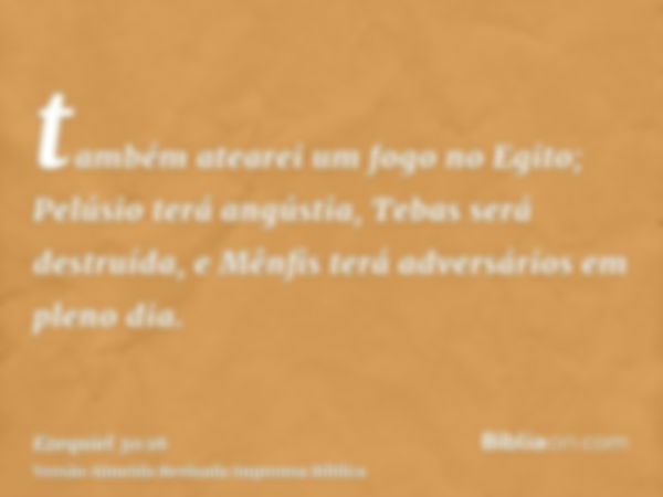 também atearei um fogo no Egito; Pelúsio terá angústia, Tebas será destruída, e Mênfis terá adversários em pleno dia.