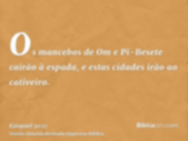 Os mancebos de Om e Pi-Besete cairão à espada, e estas cidades irão ao cativeiro.