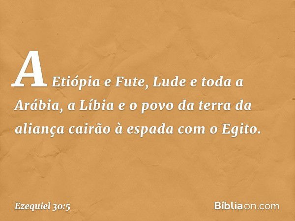 "A Etiópia e Fute, Lude e toda a Arábia, a Líbia e o povo da terra da aliança cairão à espada com o Egito. -- Ezequiel 30:5