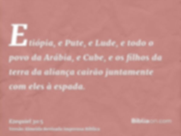 Etiópia, e Pute, e Lude, e todo o povo da Arábia, e Cube, e os filhos da terra da aliança cairão juntamente com eles à espada.