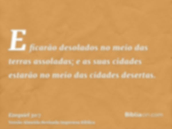 E ficarão desolados no meio das terras assoladas; e as suas cidades estarão no meio das cidades desertas.