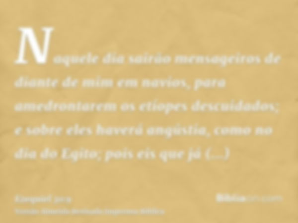 Naquele dia sairão mensageiros de diante de mim em navios, para amedrontarem os etíopes descuidados; e sobre eles haverá angústia, como no dia do Egito; pois ei