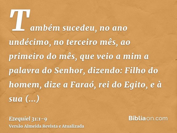 Também sucedeu, no ano undécimo, no terceiro mês, ao primeiro do mês, que veio a mim a palavra do Senhor, dizendo:Filho do homem, dize a Faraó, rei do Egito, e 