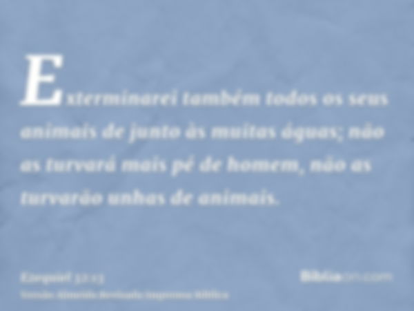 Exterminarei também todos os seus animais de junto às muitas águas; não as turvará mais pé de homem, não as turvarão unhas de animais.