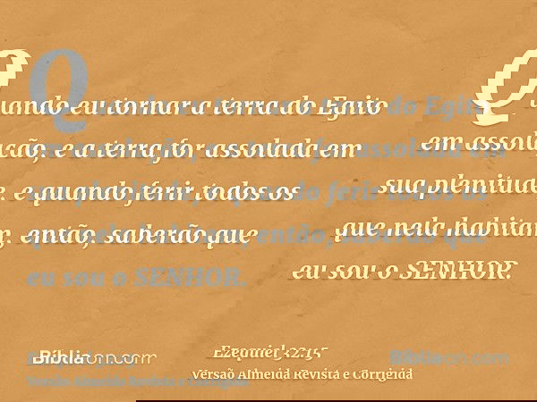 Quando eu tornar a terra do Egito em assolação, e a terra for assolada em sua plenitude, e quando ferir todos os que nela habitam, então, saberão que eu sou o S