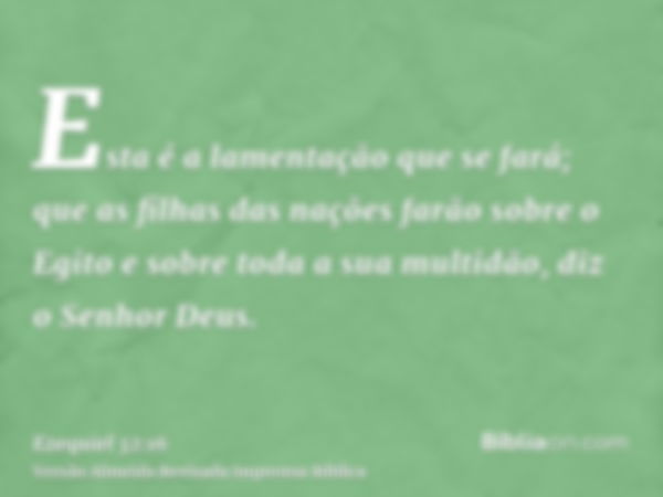 Esta é a lamentação que se fará; que as filhas das nações farão sobre o Egito e sobre toda a sua multidão, diz o Senhor Deus.