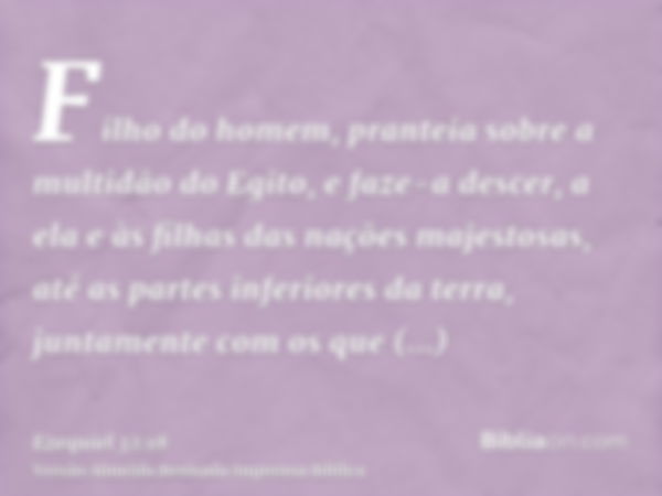 Filho do homem, pranteia sobre a multidão do Egito, e faze-a descer, a ela e às filhas das nações majestosas, até as partes inferiores da terra, juntamente com 