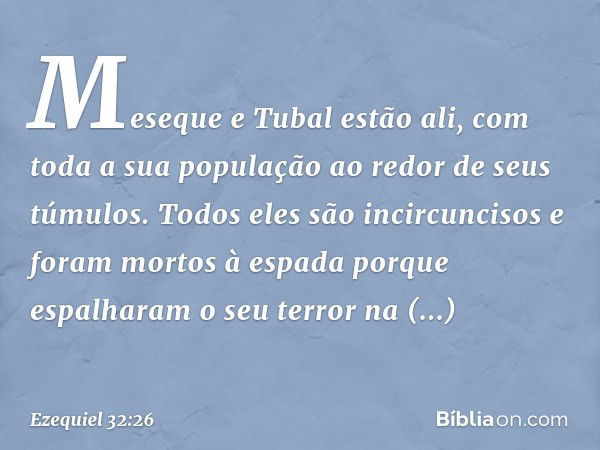 "Meseque e Tubal estão ali, com toda a sua população ao redor de seus túmulos. Todos eles são incircuncisos e foram mortos à espada porque espalharam o seu terr