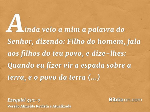 Ainda veio a mim a palavra do Senhor, dizendo:Filho do homem, fala aos filhos do teu povo, e dize-lhes: Quando eu fizer vir a espada sobre a terra, e o povo da 