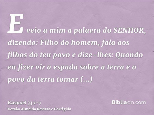 E veio a mim a palavra do SENHOR, dizendo:Filho do homem, fala aos filhos do teu povo e dize-lhes: Quando eu fizer vir a espada sobre a terra e o povo da terra 