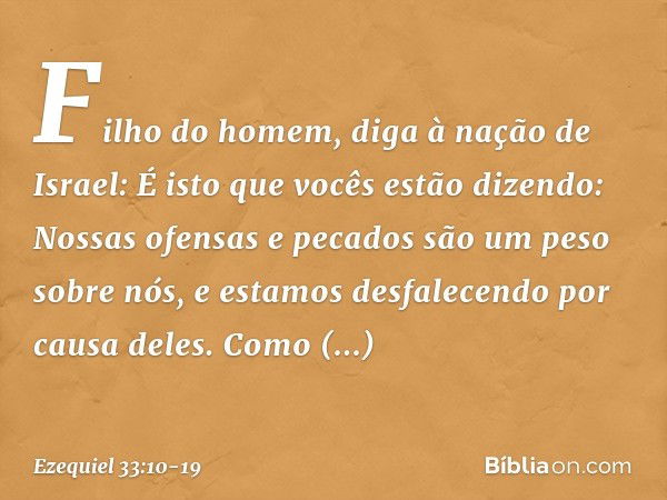 "Filho do homem, diga à nação de Israel: É isto que vocês estão dizendo: 'Nossas ofen­sas e pecados são um peso sobre nós, e estamos desfalecendo por causa dele