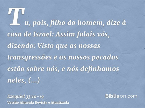 Tu, pois, filho do homem, dize à casa de Israel: Assim falais vós, dizendo: Visto que as nossas transgressões e os nossos pecados estão sobre nós, e nós definha