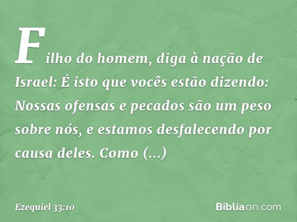 "Filho do homem, diga à nação de Israel: É isto que vocês estão dizendo: 'Nossas ofen­sas e pecados são um peso sobre nós, e estamos desfalecendo por causa dele