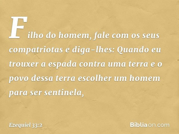 "Filho do homem, fale com os seus compatriotas e diga-lhes: Quando eu trouxer a espada contra uma terra e o povo dessa terra escolher um homem para ser sentinel