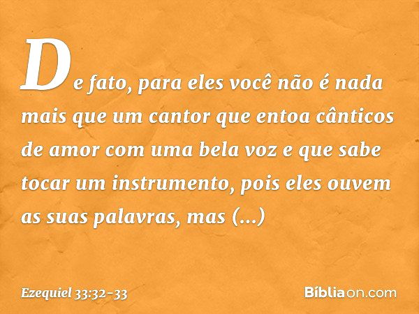 De fato, para eles você não é nada mais que um cantor que entoa cânticos de amor com uma bela voz e que sabe tocar um instrumento, pois eles ouvem as suas palav