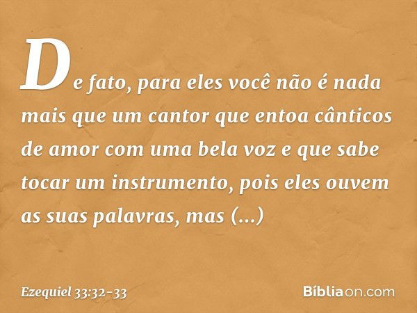 De fato, para eles você não é nada mais que um cantor que entoa cânticos de amor com uma bela voz e que sabe tocar um instrumento, pois eles ouvem as suas palav