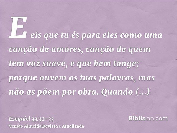 E eis que tu és para eles como uma canção de amores, canção de quem tem voz suave, e que bem tange; porque ouvem as tuas palavras, mas não as põem por obra.Quan