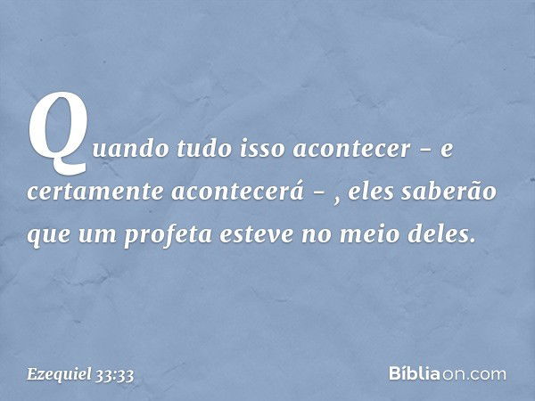 "Quando tudo isso acontecer - e certamente acontecerá - , eles saberão que um profeta esteve no meio deles". -- Ezequiel 33:33