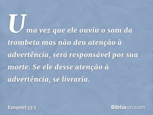 Uma vez que ele ouviu o som da trombeta mas não deu atenção à advertência, será responsável por sua morte. Se ele desse atenção à advertência, se livraria. -- E