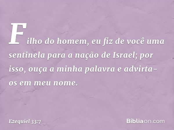 "Filho do homem, eu fiz de você uma sentinela para a nação de Israel; por isso, ouça a minha palavra e advirta-os em meu nome. -- Ezequiel 33:7