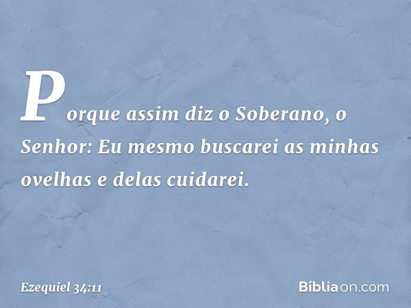 "Porque assim diz o Soberano, o Senhor: Eu mesmo buscarei as minhas ovelhas e delas cuidarei. -- Ezequiel 34:11