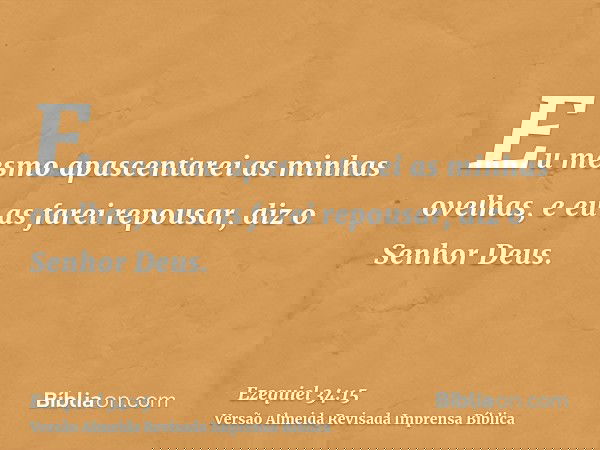 Eu mesmo apascentarei as minhas ovelhas, e eu as farei repousar, diz o Senhor Deus.