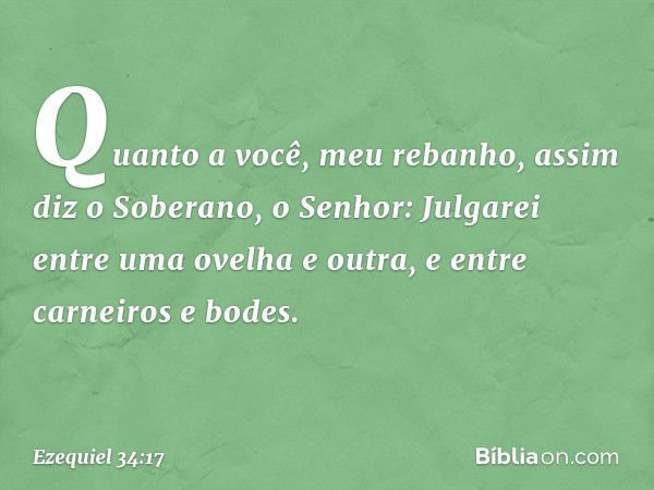 "Quanto a você, meu rebanho, assim diz o Soberano, o Senhor: Julgarei entre uma ovelha e outra, e entre carneiros e bodes. -- Ezequiel 34:17