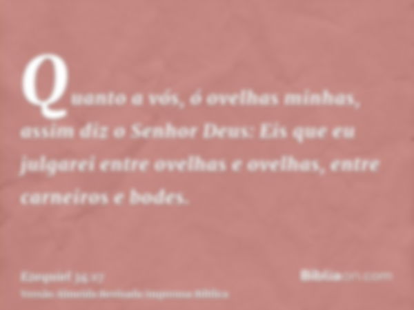 Quanto a vós, ó ovelhas minhas, assim diz o Senhor Deus: Eis que eu julgarei entre ovelhas e ovelhas, entre carneiros e bodes.