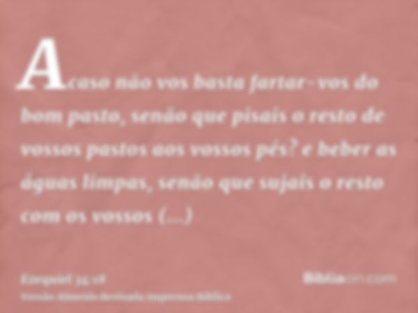 Acaso não vos basta fartar-vos do bom pasto, senão que pisais o resto de vossos pastos aos vossos pés? e beber as águas limpas, senão que sujais o resto com os 