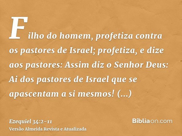 Filho do homem, profetiza contra os pastores de Israel; profetiza, e dize aos pastores: Assim diz o Senhor Deus: Ai dos pastores de Israel que se apascentam a s