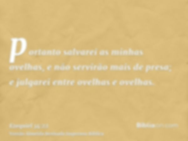 portanto salvarei as minhas ovelhas, e não servirão mais de presa; e julgarei entre ovelhas e ovelhas.