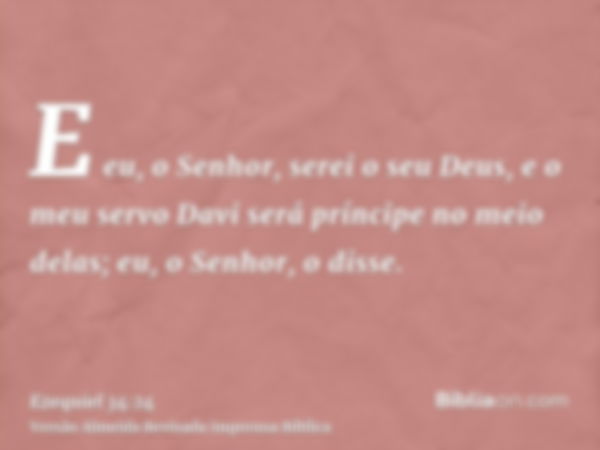 E eu, o Senhor, serei o seu Deus, e o meu servo Davi será príncipe no meio delas; eu, o Senhor, o disse.