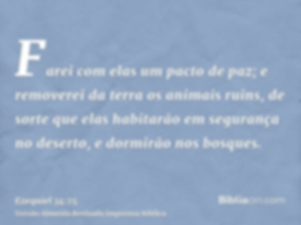 Farei com elas um pacto de paz; e removerei da terra os animais ruins, de sorte que elas habitarão em segurança no deserto, e dormirão nos bosques.