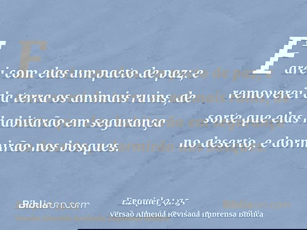 Farei com elas um pacto de paz; e removerei da terra os animais ruins, de sorte que elas habitarão em segurança no deserto, e dormirão nos bosques.