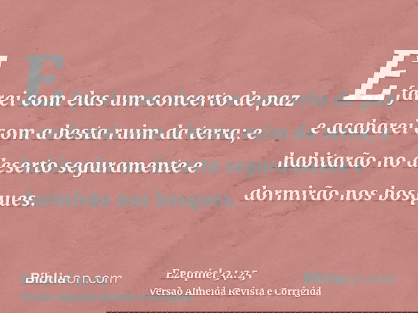E farei com elas um concerto de paz e acabarei com a besta ruim da terra; e habitarão no deserto seguramente e dormirão nos bosques.