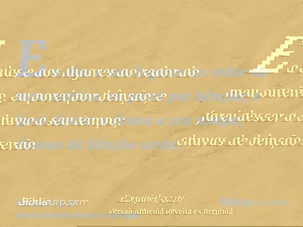 E a elas e aos lugares ao redor do meu outeiro, eu porei por bênção; e farei descer a chuva a seu tempo; chuvas de bênção serão.